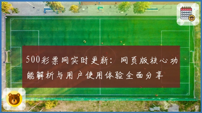 500彩票网实时更新：网页版核心功能解析与用户使用体验全面分享