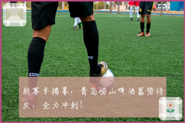 新赛季揭幕，青岛崂山啤酒蓄势待发，全力冲刺！