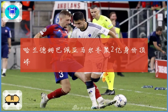 哈兰德姆巴佩亚马尔齐聚2亿身价顶峰