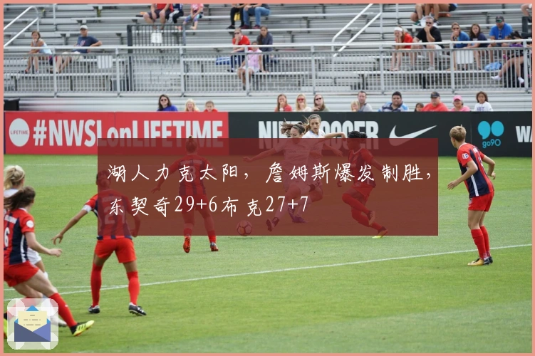 湖人力克太阳，詹姆斯爆发制胜，东契奇29+6布克27+7