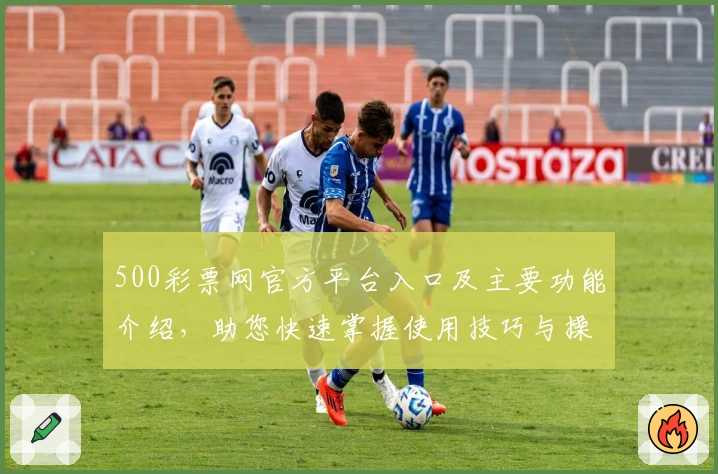 500彩票网官方平台入口及主要功能介绍，助您快速掌握使用技巧与操作解析