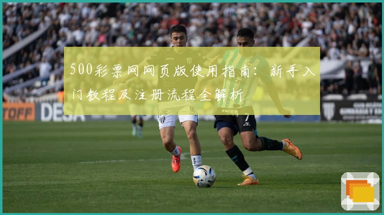 500彩票网网页版使用指南：新手入门教程及注册流程全解析
