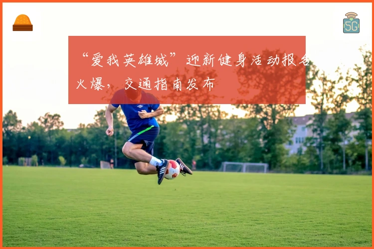 “爱我英雄城”迎新健身活动报名火爆，交通指南发布