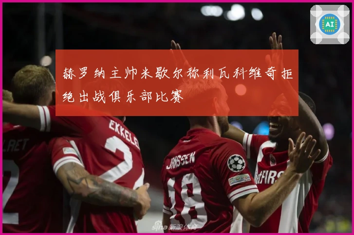 赫罗纳主帅米歇尔称利瓦科维奇拒绝出战俱乐部比赛