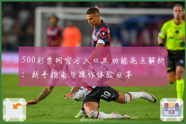 500彩票网官方入口及功能亮点解析：新手指南与操作体验分享