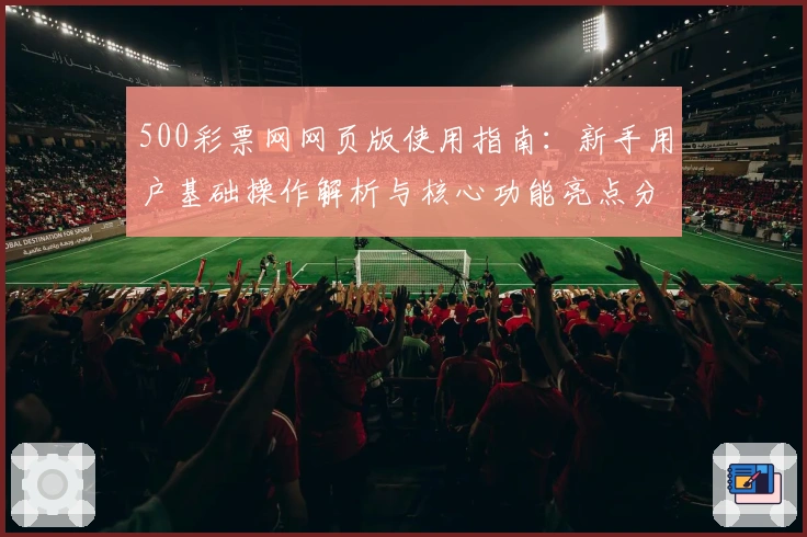500彩票网网页版使用指南：新手用户基础操作解析与核心功能亮点分析