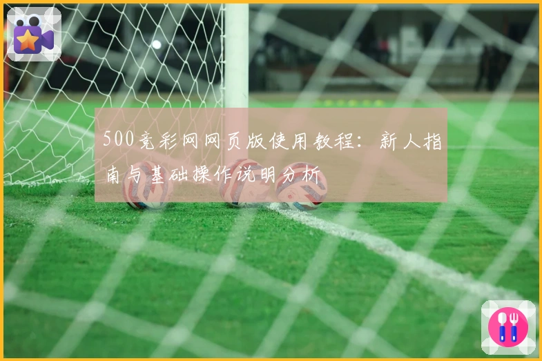 500竞彩网网页版使用教程:新人指南与基础操作说明分析