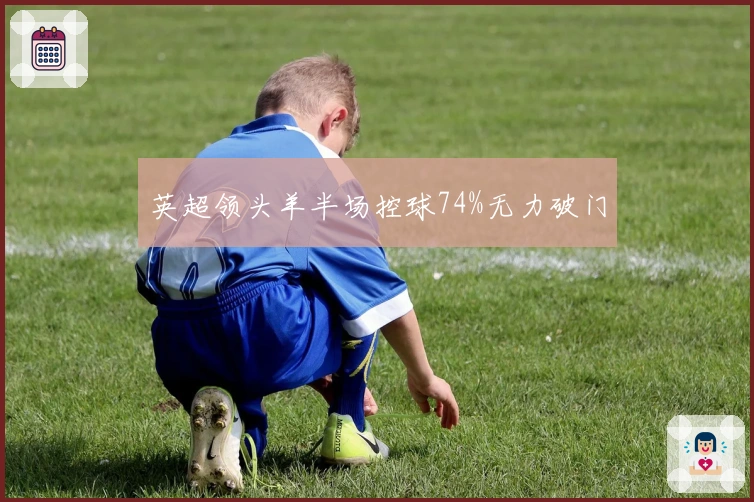 英超领头羊半场控球74%无力破门