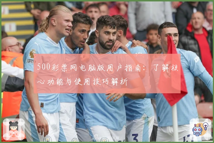 500彩票网电脑版用户指南：了解核心功能与使用技巧解析