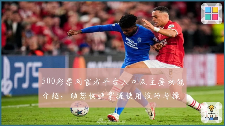 500彩票网官方平台入口及主要功能介绍,助您快速掌握使用技巧与操作解析