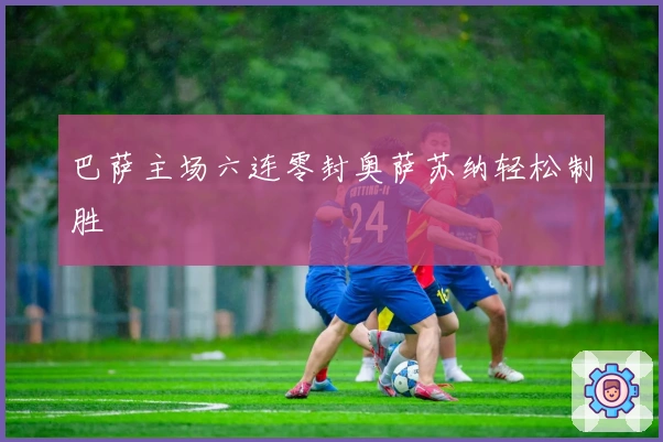 巴萨主场六连零封奥萨苏纳轻松制胜