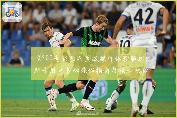 《500竞彩网网页版操作体验解析：新手用户基础操作指南与核心功能亮点分享》