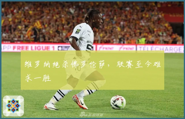 维罗纳绝杀佛罗伦萨，联赛至今难求一胜