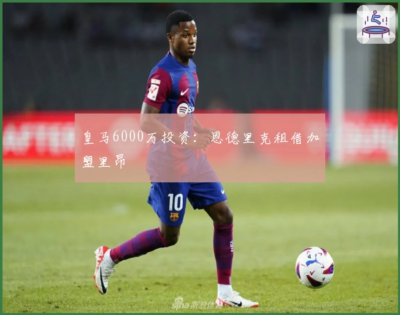皇马6000万投资：恩德里克租借加盟里昂