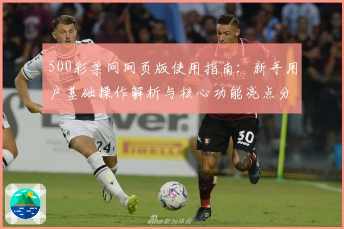 500彩票网网页版使用指南:新手用户基础操作解析与核心功能亮点分析