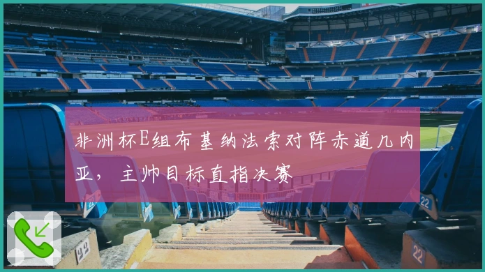 非洲杯E组布基纳法索对阵赤道几内亚，主帅目标直指决赛