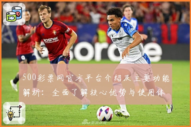500彩票网官方平台介绍及主要功能解析：全面了解核心优势与使用体验