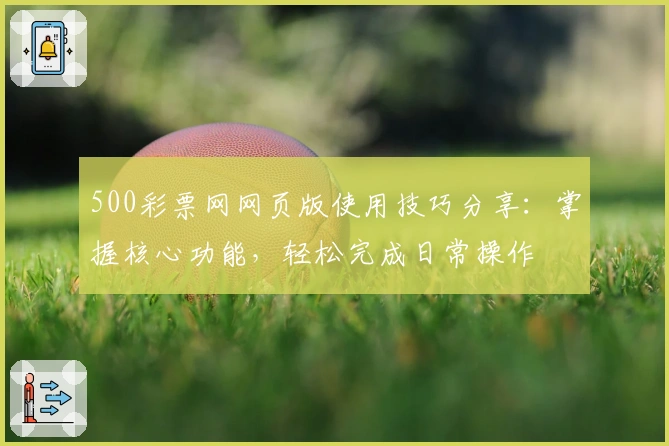 500彩票网网页版使用技巧分享:掌握核心功能,轻松完成日常操作