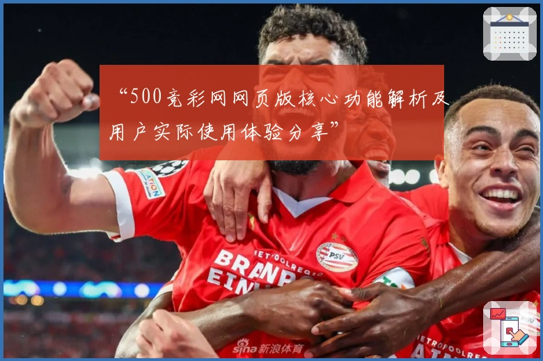 “500竞彩网网页版核心功能解析及用户实际使用体验分享”